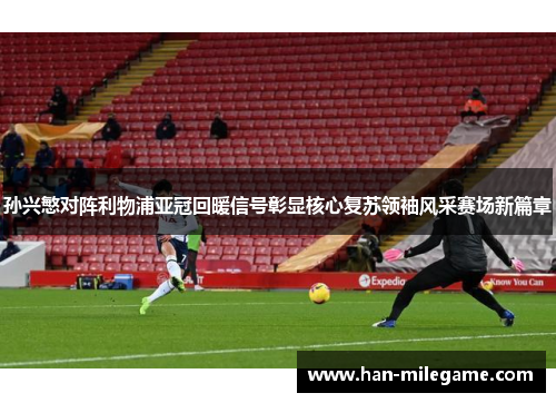孙兴慜对阵利物浦亚冠回暖信号彰显核心复苏领袖风采赛场新篇章