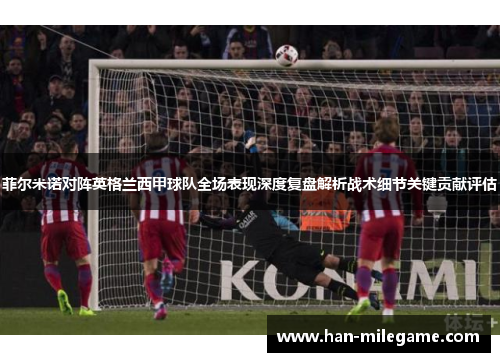 菲尔米诺对阵英格兰西甲球队全场表现深度复盘解析战术细节关键贡献评估