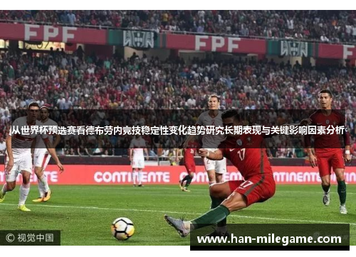 从世界杯预选赛看德布劳内竞技稳定性变化趋势研究长期表现与关键影响因素分析