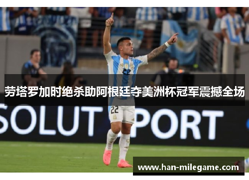 劳塔罗加时绝杀助阿根廷夺美洲杯冠军震撼全场
