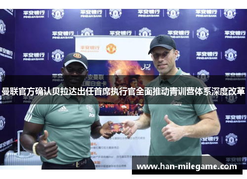 曼联官方确认贝拉达出任首席执行官全面推动青训营体系深度改革