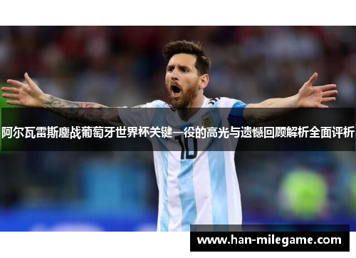 阿尔瓦雷斯鏖战葡萄牙世界杯关键一役的高光与遗憾回顾解析全面评析